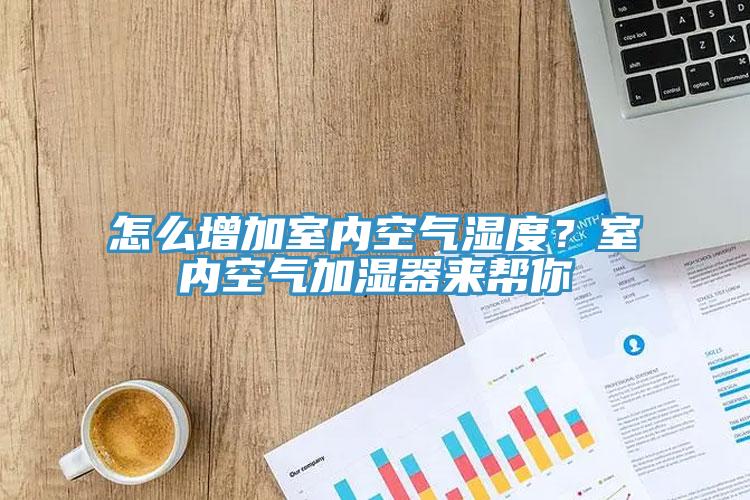 怎么增加室內(nèi)空氣濕度？室內(nèi)空氣加濕器來幫你