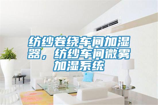 紡紗卷繞車間加濕器，紡紗車間微霧加濕系統(tǒng)