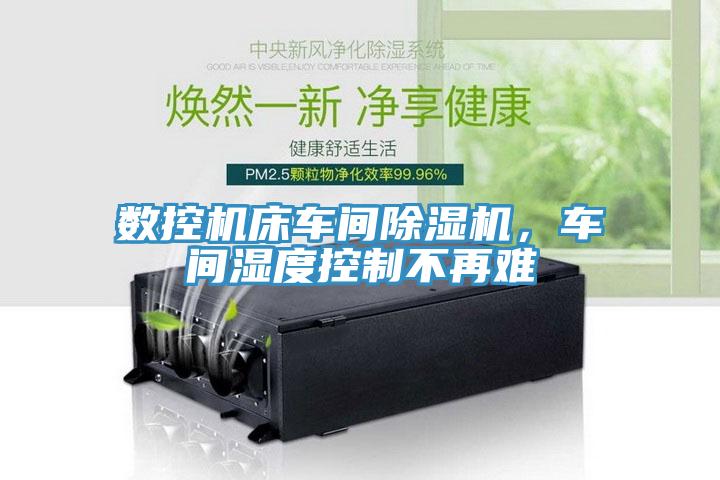 數(shù)控機床車間除濕機，車間濕度控制不再難