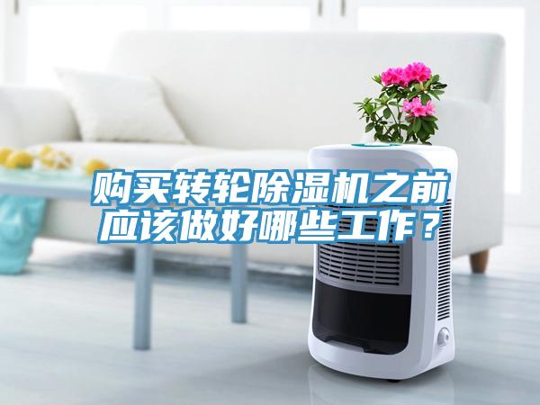 購(gòu)買轉(zhuǎn)輪除濕機(jī)之前應(yīng)該做好哪些工作？