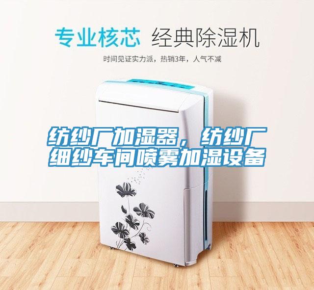 紡紗廠加濕器，紡紗廠細紗車間噴霧加濕設(shè)備