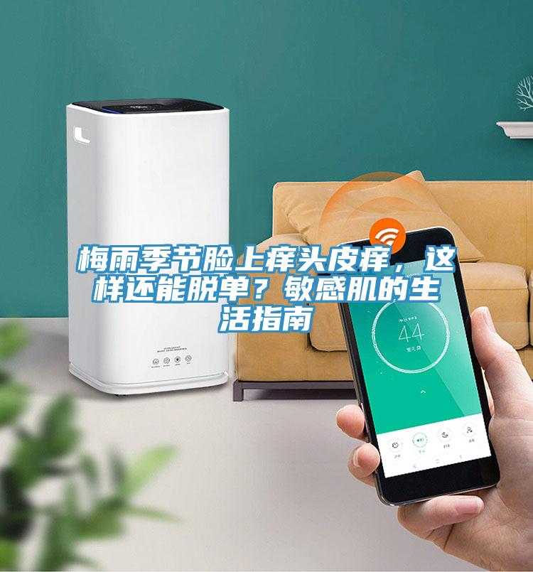 梅雨季節(jié)臉上癢頭皮癢，這樣還能脫單？敏感肌的生活指南