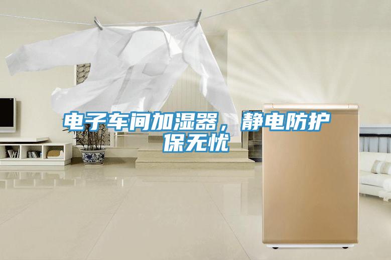 電子車間加濕器，靜電防護(hù)保無憂