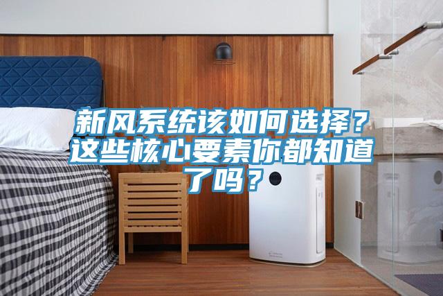 新風(fēng)系統(tǒng)該如何選擇？這些核心要素你都知道了嗎？