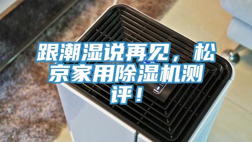 跟潮濕說(shuō)再見，松京家用除濕機(jī)測(cè)評(píng)！