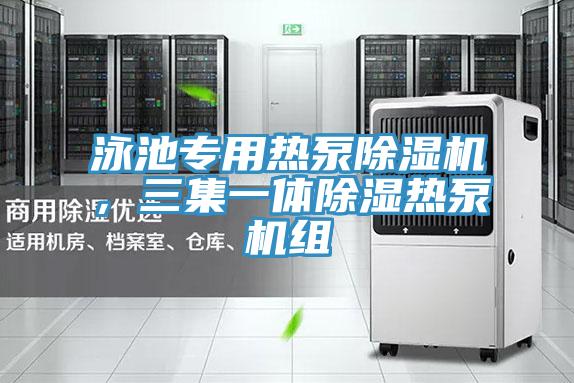 泳池專用熱泵除濕機，三集一體除濕熱泵機組