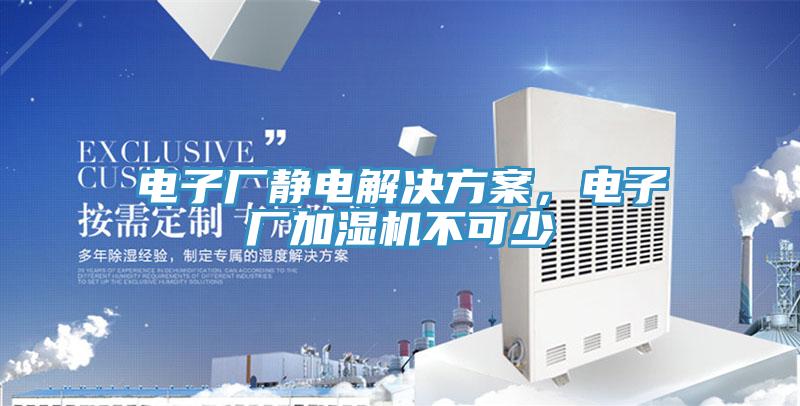 電子廠靜電解決方案，電子廠加濕機(jī)不可少