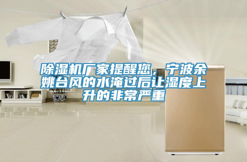 除濕機廠家提醒您，寧波余姚臺風的水淹過后讓濕度上升的非常嚴重