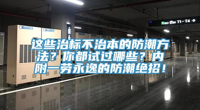這些治標不治本的防潮方法？你都試過哪些？內(nèi)附一勞永逸的防潮絕招！