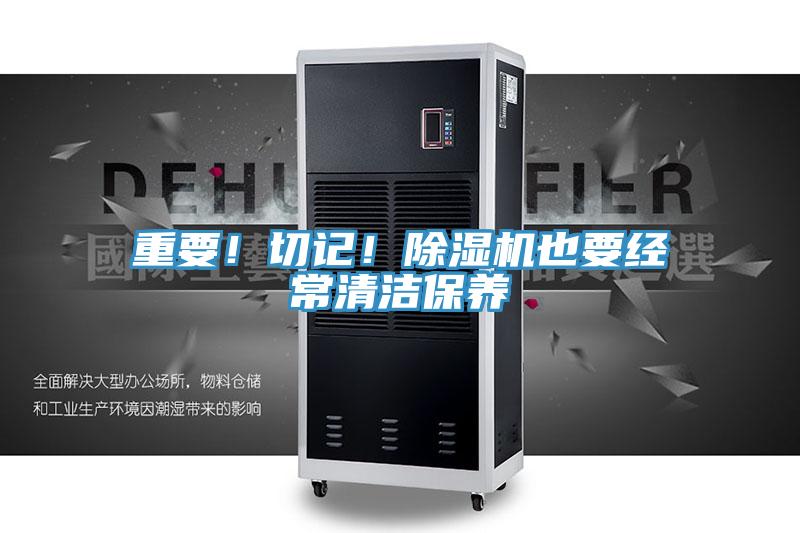 重要！切記！除濕機(jī)也要經(jīng)常清潔保養(yǎng)