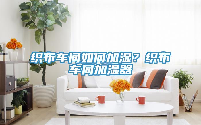 織布車間如何加濕？織布車間加濕器