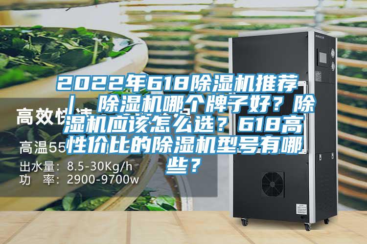 2022年618除濕機推薦 ｜ 除濕機哪個牌子好？除濕機應(yīng)該怎么選？618高性價比的除濕機型號有哪些？