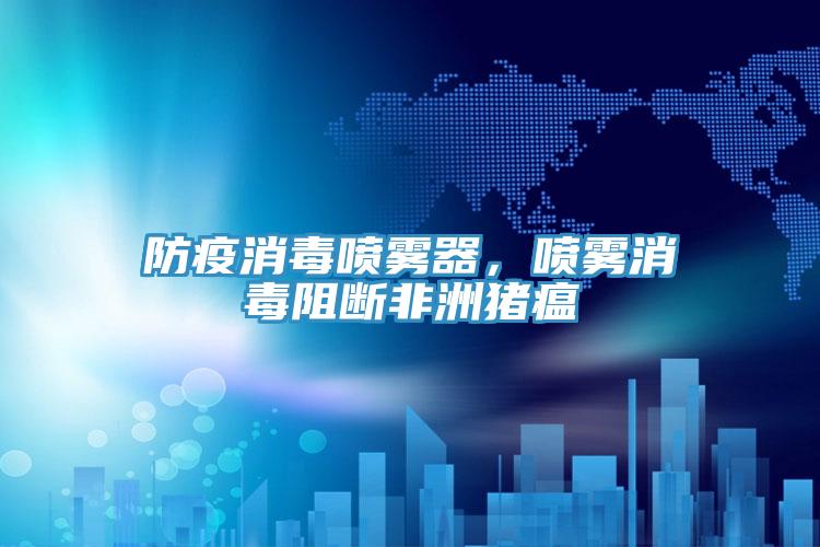防疫消毒噴霧器，噴霧消毒阻斷非洲豬瘟