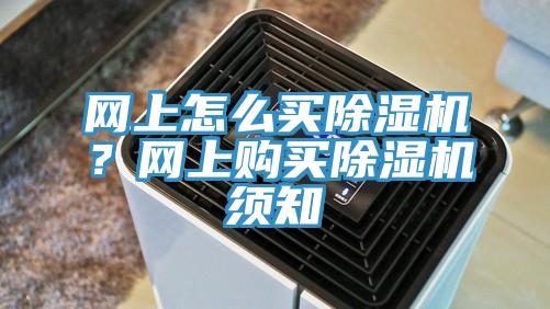 網(wǎng)上怎么買除濕機(jī)？網(wǎng)上購(gòu)買除濕機(jī)須知