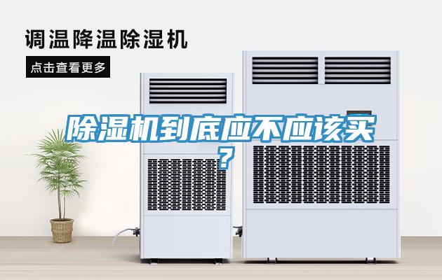除濕機(jī)到底應(yīng)不應(yīng)該買？
