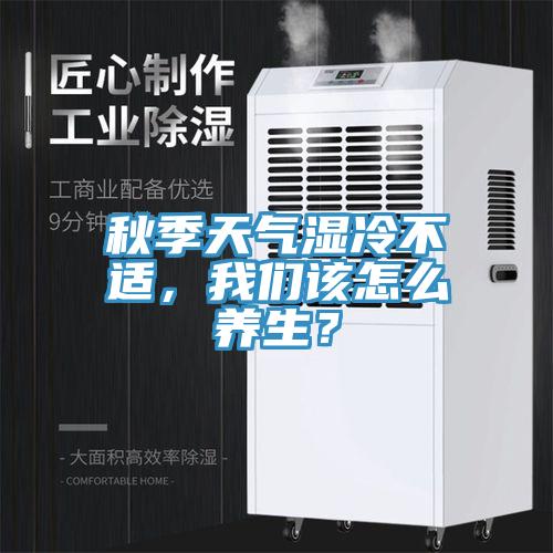 秋季天氣濕冷不適，我們?cè)撛趺答B(yǎng)生？