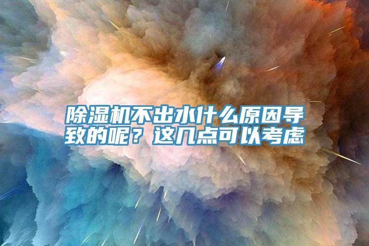除濕機不出水什么原因?qū)е碌哪?？這幾點可以考慮