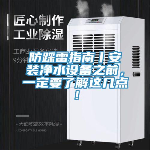 防踩雷指南丨安裝凈水設(shè)備之前，一定要了解這幾點(diǎn)！