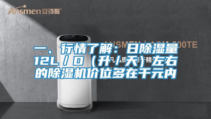 一、行情了解：日除濕量12L／D（升／天）左右的除濕機(jī)價(jià)位多在千元內(nèi)