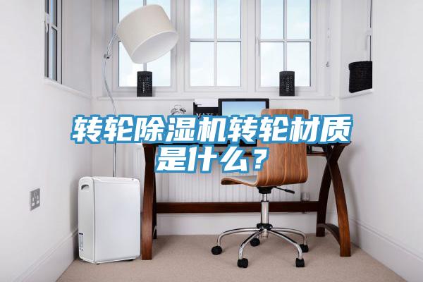 轉(zhuǎn)輪除濕機(jī)轉(zhuǎn)輪材質(zhì)是什么？