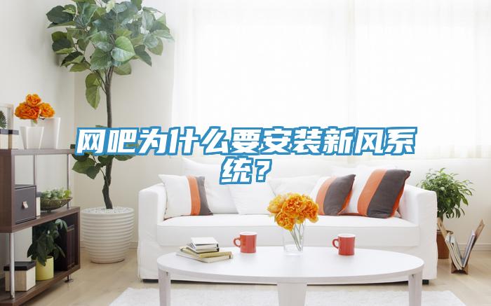 網吧為什么要安裝新風系統(tǒng)？