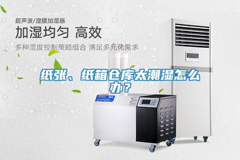 紙張、紙箱倉(cāng)庫(kù)太潮濕怎么辦？