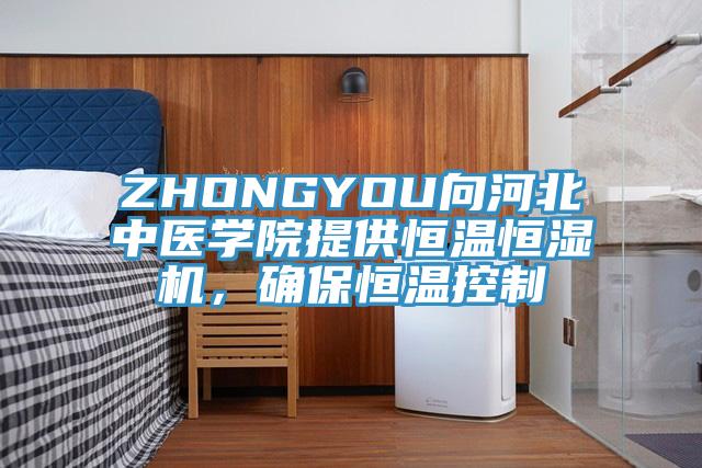 ZHONGYOU向河北中醫(yī)學(xué)院提供恒溫恒濕機(jī)，確保恒溫控制