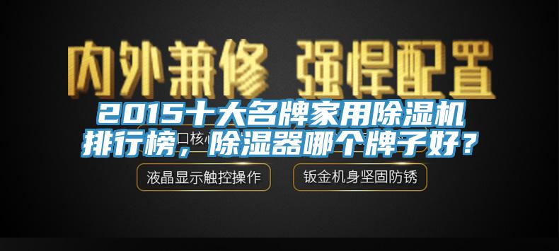 2015十大名牌家用除濕機(jī)排行榜，除濕器哪個(gè)牌子好？