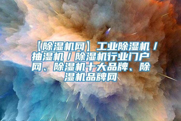 【除濕機(jī)網(wǎng)】工業(yè)除濕機(jī)／抽濕機(jī)／除濕機(jī)行業(yè)門(mén)戶網(wǎng)、除濕機(jī)十大品牌、除濕機(jī)品牌網(wǎng)