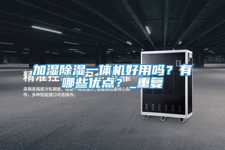 加濕除濕一體機(jī)好用嗎？有哪些優(yōu)點(diǎn)？_重復(fù)