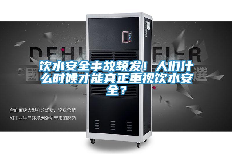 飲水安全事故頻發(fā)！人們什么時(shí)候才能真正重視飲水安全？