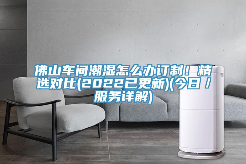 佛山車間潮濕怎么辦訂制！精選對(duì)比(2022已更新)(今日／服務(wù)詳解)