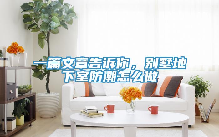 一篇文章告訴你，別墅地下室防潮怎么做