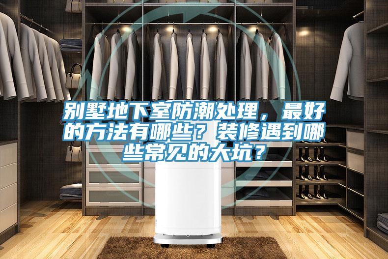 別墅地下室防潮處理，最好的方法有哪些？裝修遇到哪些常見的大坑？