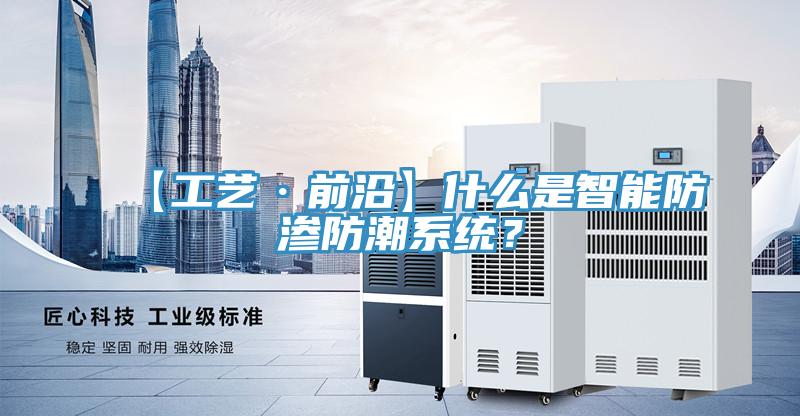 【工藝·前沿】什么是智能防滲防潮系統(tǒng)？