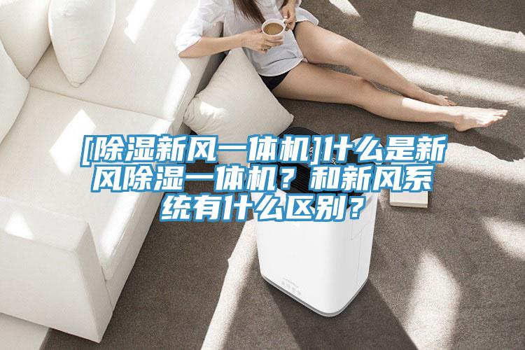 [除濕新風(fēng)一體機(jī)]什么是新風(fēng)除濕一體機(jī)？和新風(fēng)系統(tǒng)有什么區(qū)別？