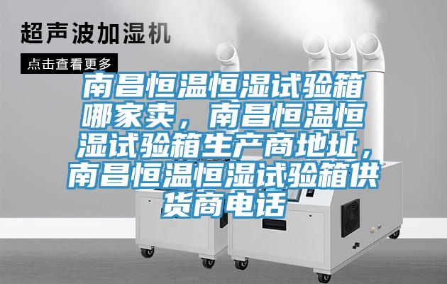 南昌恒溫恒濕試驗(yàn)箱哪家賣，南昌恒溫恒濕試驗(yàn)箱生產(chǎn)商地址，南昌恒溫恒濕試驗(yàn)箱供貨商電話