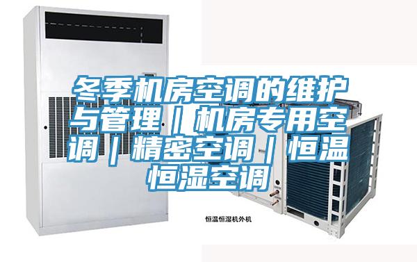 冬季機(jī)房空調(diào)的維護(hù)與管理｜機(jī)房專(zhuān)用空調(diào)｜精密空調(diào)｜恒溫恒濕空調(diào)