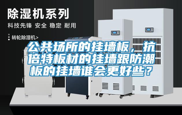 公共場所的掛墻板，抗倍特板材的掛墻跟防潮板的掛墻誰會更好些？