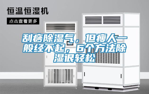 刮痧除濕氣，但瘦人一般經(jīng)不起，6個(gè)方法除濕很輕松