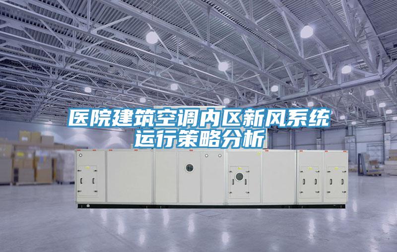 醫(yī)院建筑空調(diào)內(nèi)區(qū)新風系統(tǒng)運行策略分析