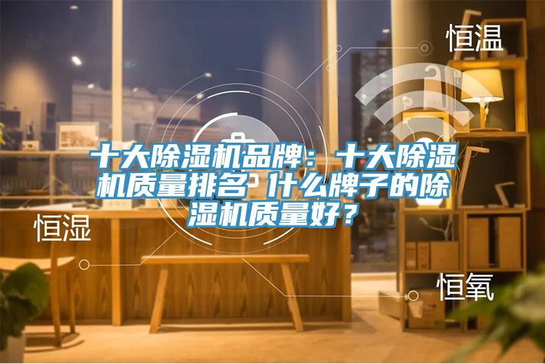 十大除濕機品牌：十大除濕機質(zhì)量排名 什么牌子的除濕機質(zhì)量好？