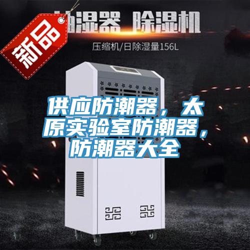 供應(yīng)防潮器，太原實(shí)驗(yàn)室防潮器，防潮器大全