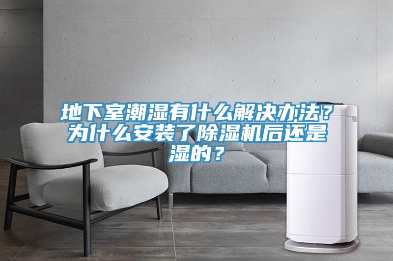 地下室潮濕有什么解決辦法？為什么安裝了除濕機(jī)后還是濕的？
