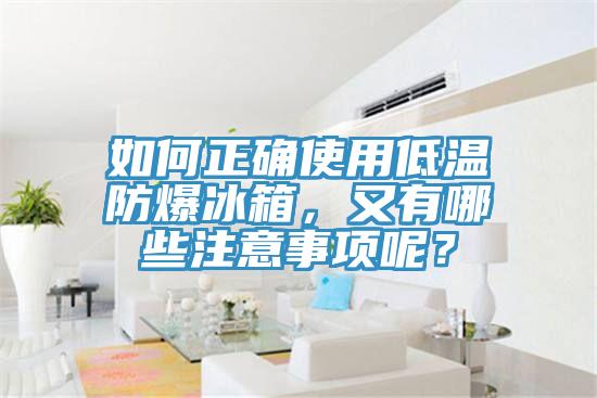 如何正確使用低溫防爆冰箱，又有哪些注意事項(xiàng)呢？