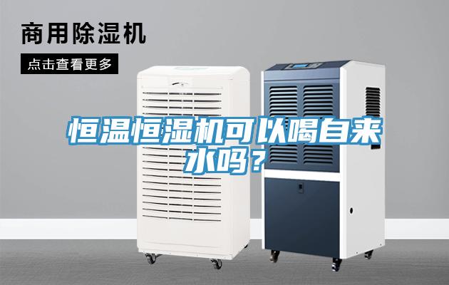 恒溫恒濕機可以喝自來水嗎？
