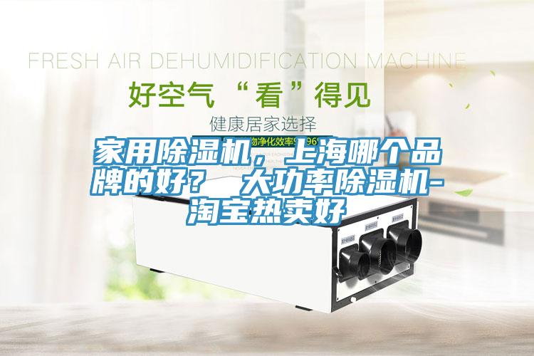 家用除濕機，上海哪個品牌的好？ 大功率除濕機-淘寶熱賣好