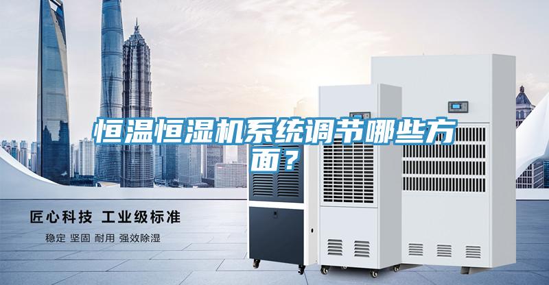 恒溫恒濕機系統(tǒng)調(diào)節(jié)哪些方面？
