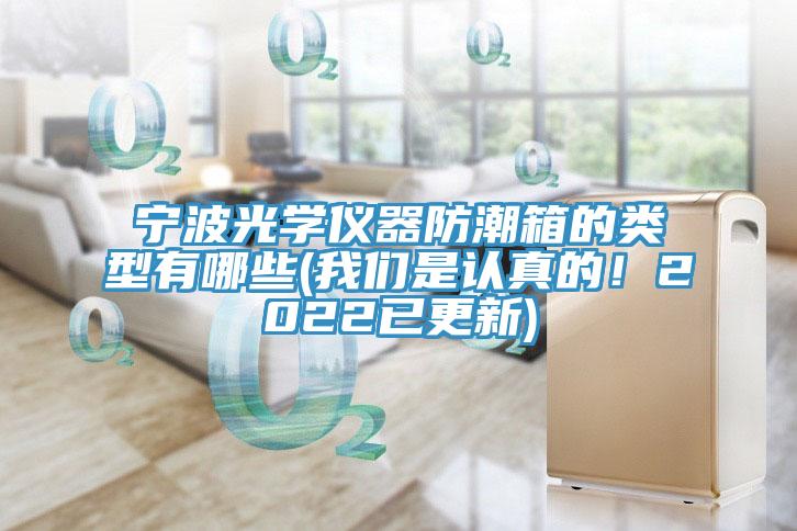 寧波光學(xué)儀器防潮箱的類型有哪些(我們是認(rèn)真的！2022已更新)