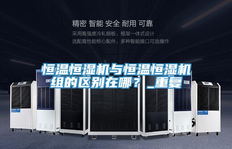 恒溫恒濕機(jī)與恒溫恒濕機(jī)組的區(qū)別在哪？_重復(fù)